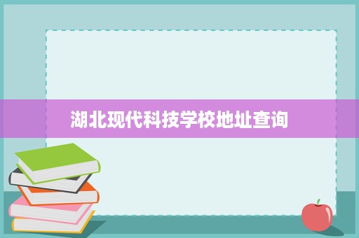 湖北现代科技学校地址查询