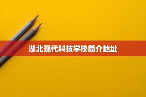 湖北现代科技学校简介地址