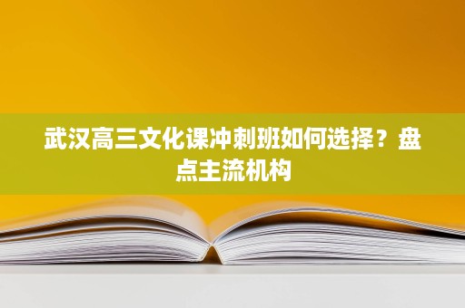 武汉高三文化课冲刺班如何选择？盘点主流机构