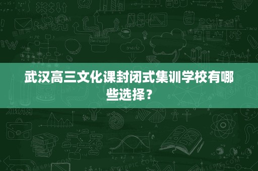 武汉高三文化课封闭式集训学校有哪些选择？