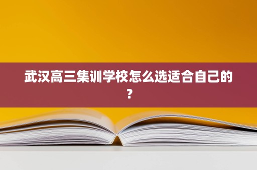 武汉高三集训学校怎么选适合自己的？