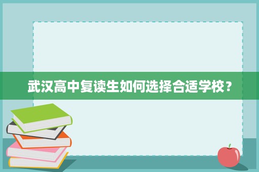 武汉高中复读生如何选择合适学校？
