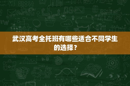 武汉高考全托班有哪些适合不同学生的选择？