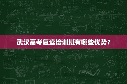 武汉高考复读培训班有哪些优势？