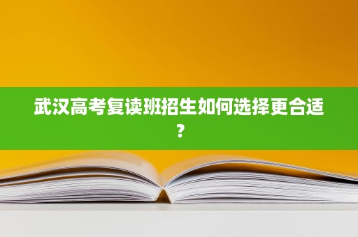 武汉高考复读班招生如何选择更合适？