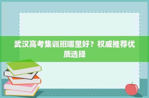 武汉高考集训班哪里好？权威推荐优质选择