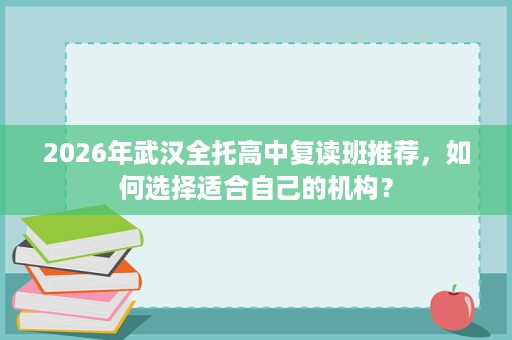 2026年武汉全托高中复读班推荐，如何选择适合自己的机构？