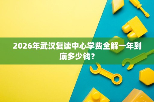 2026年武汉复读中心学费全解一年到底多少钱？