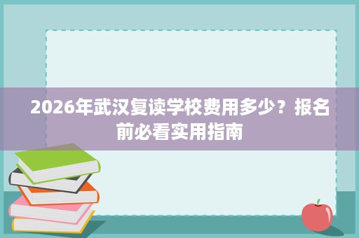 2026年武汉复读学校费用多少？报名前必看实用指南