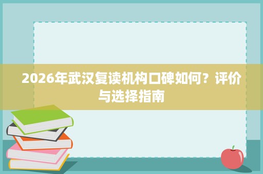 2026年武汉复读机构口碑如何？评价与选择指南