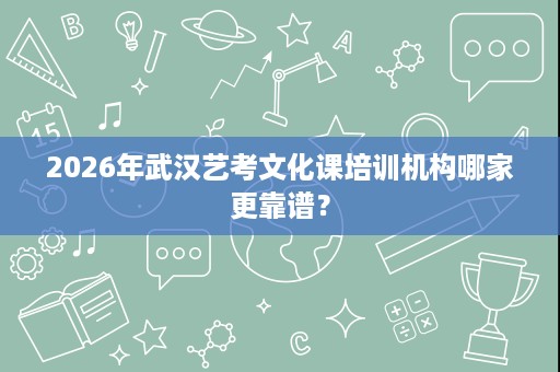 2026年武汉艺考文化课培训机构哪家更靠谱？