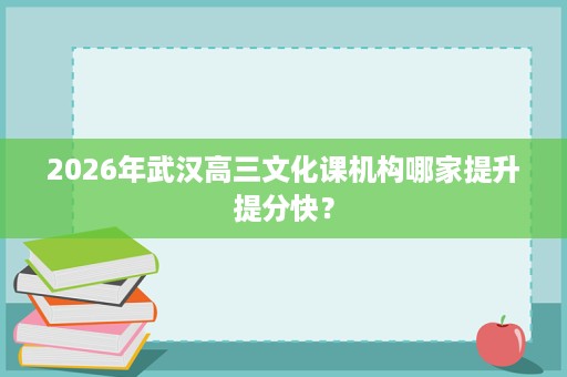 2026年武汉高三文化课机构哪家提升提分快？