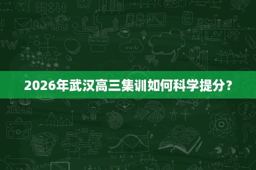 2026年武汉高三集训如何科学提分？