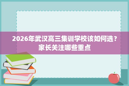 2026年武汉高三集训学校该如何选？家长关注哪些重点
