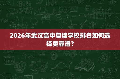 2026年武汉高中复读学校排名如何选择更靠谱？