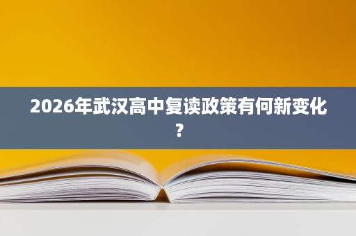 2026年武汉高中复读政策有何新变化？