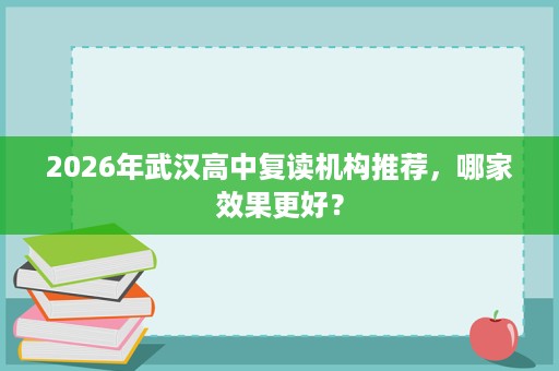 2026年武汉高中复读机构推荐，哪家效果更好？