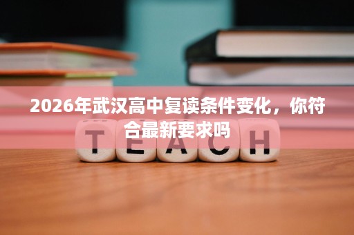 2026年武汉高中复读条件变化，你符合最新要求吗
