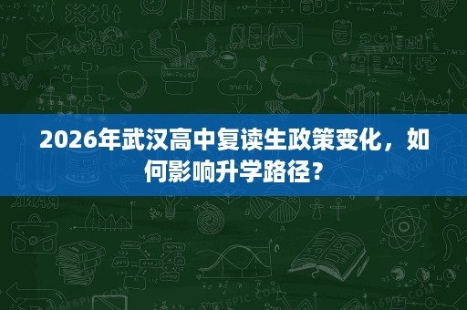 2026年武汉高中复读生政策变化，如何影响升学路径？
