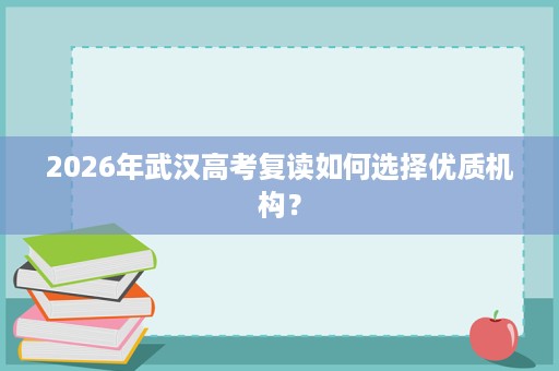2026年武汉高考复读如何选择优质机构？