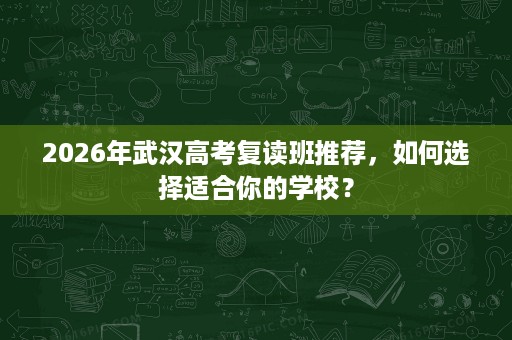 2026年武汉高考复读班推荐，如何选择适合你的学校？