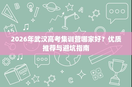 2026年武汉高考集训营哪家好？优质推荐与避坑指南