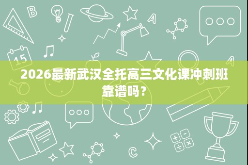 2026最新武汉全托高三文化课冲刺班靠谱吗？