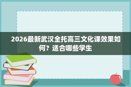 2026最新武汉全托高三文化课效果如何？适合哪些学生