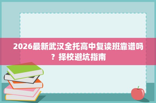 2026最新武汉全托高中复读班靠谱吗？择校避坑指南