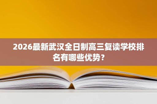2026最新武汉全日制高三复读学校排名有哪些优势？