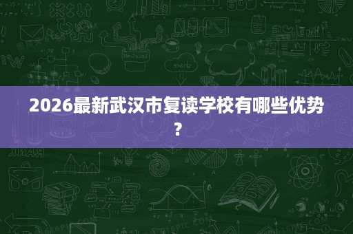 2026最新武汉市复读学校有哪些优势？