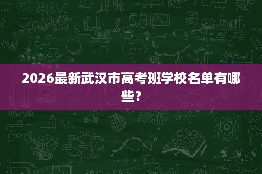 2026最新武汉市高考班学校名单有哪些？