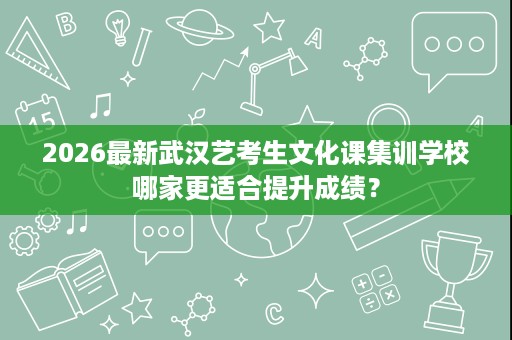 2026最新武汉艺考生文化课集训学校哪家更适合提升成绩？