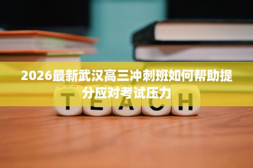 2026最新武汉高三冲刺班如何帮助提分应对考试压力