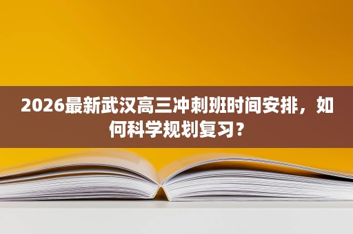 2026最新武汉高三冲刺班时间安排，如何科学规划复习？