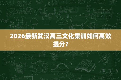 2026最新武汉高三文化集训如何高效提分？
