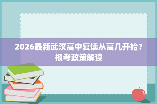 2026最新武汉高中复读从高几开始？报考政策解读