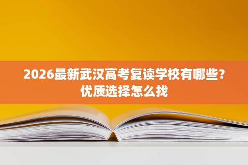 2026最新武汉高考复读学校有哪些？优质选择怎么找