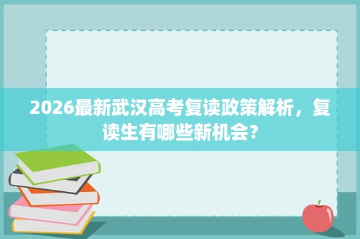 2026最新武汉高考复读政策解析，复读生有哪些新机会？