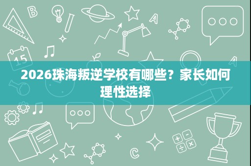 2026珠海叛逆学校有哪些？家长如何理性选择
