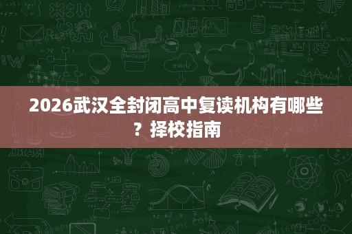 2026武汉全封闭高中复读机构有哪些？择校指南