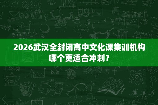 2026武汉全封闭高中文化课集训机构哪个更适合冲刺？