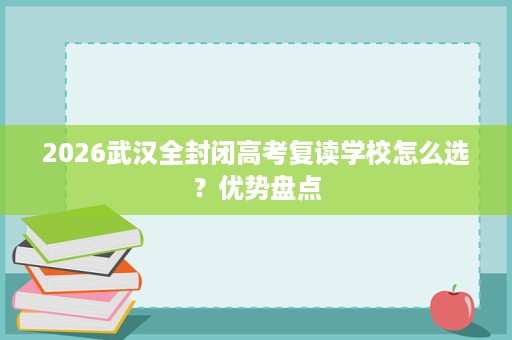 2026武汉全封闭高考复读学校怎么选？优势盘点