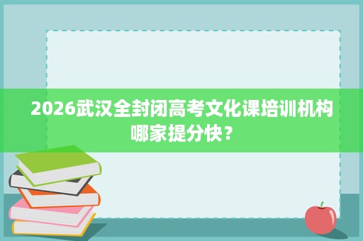 2026武汉全封闭高考文化课培训机构哪家提分快？