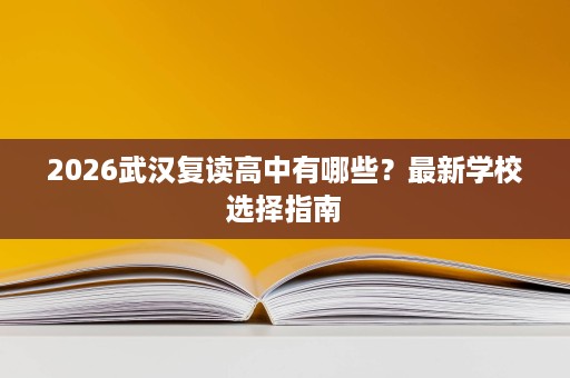 2026武汉复读高中有哪些？最新学校选择指南