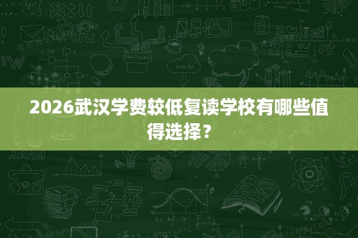 2026武汉学费较低复读学校有哪些值得选择？