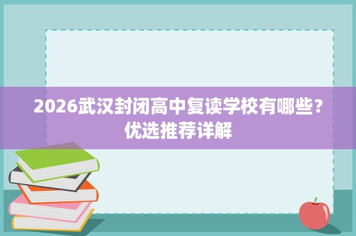 2026武汉封闭高中复读学校有哪些？优选推荐详解