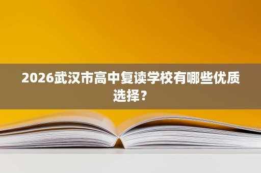 2026武汉市高中复读学校有哪些优质选择？
