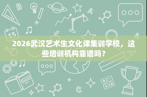2026武汉艺术生文化课集训学校，这些培训机构靠谱吗？