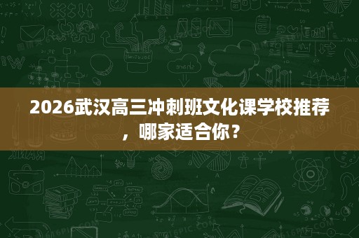 2026武汉高三冲刺班文化课学校推荐，哪家适合你？